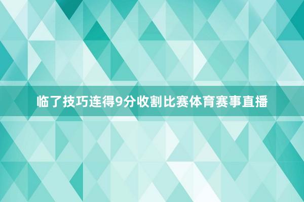 临了技巧连得9分收割比赛体育赛事直播