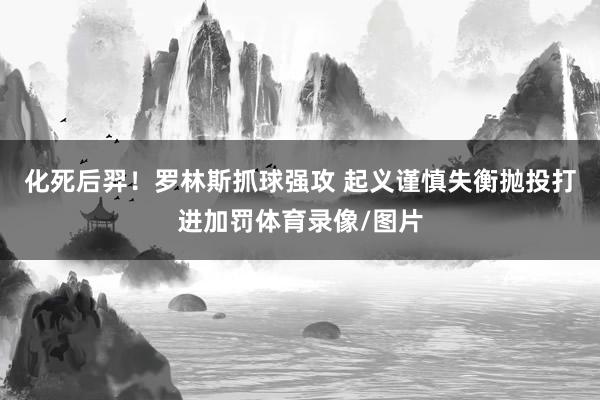 化死后羿！罗林斯抓球强攻 起义谨慎失衡抛投打进加罚体育录像/图片