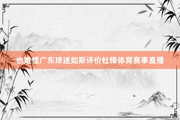 也难怪广东球迷如斯评价杜锋体育赛事直播