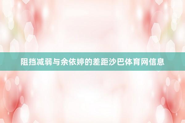 阻挡减弱与余依婷的差距沙巴体育网信息