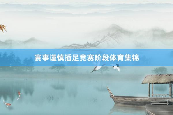 赛事谨慎插足竞赛阶段体育集锦