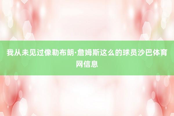 我从未见过像勒布朗·詹姆斯这么的球员沙巴体育网信息