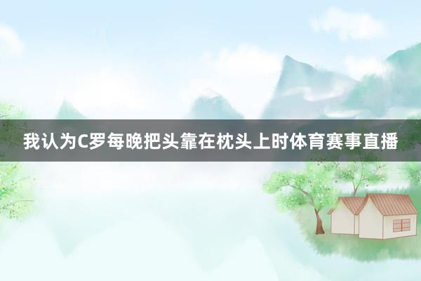 我认为C罗每晚把头靠在枕头上时体育赛事直播