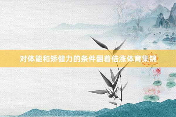 对体能和矫健力的条件翻着倍涨体育集锦