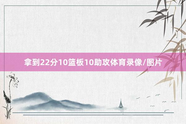 拿到22分10篮板10助攻体育录像/图片
