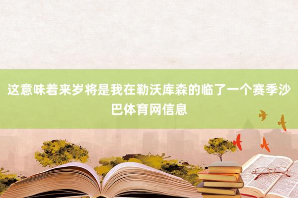 这意味着来岁将是我在勒沃库森的临了一个赛季沙巴体育网信息