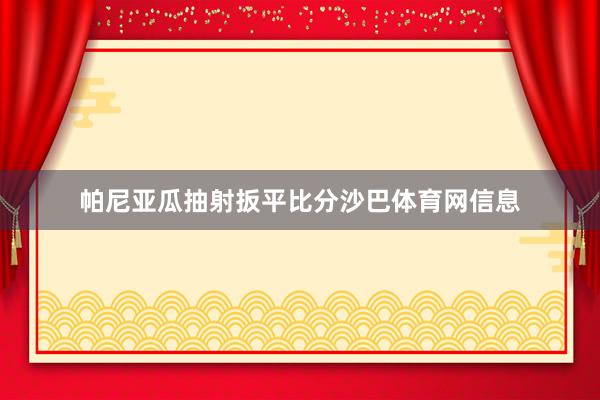 帕尼亚瓜抽射扳平比分沙巴体育网信息