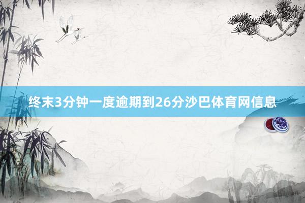 终末3分钟一度逾期到26分沙巴体育网信息