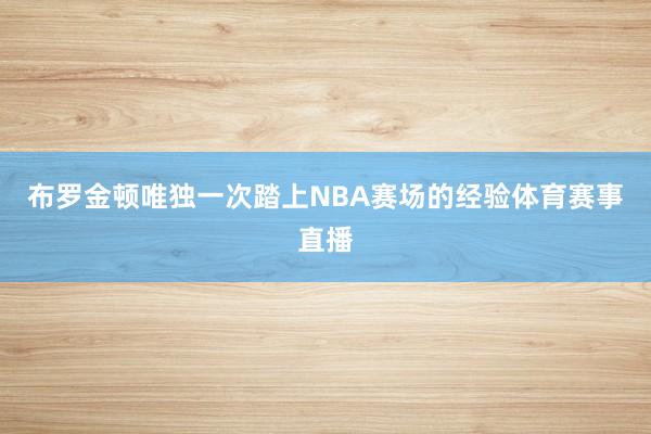 布罗金顿唯独一次踏上NBA赛场的经验体育赛事直播