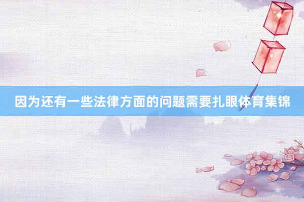 因为还有一些法律方面的问题需要扎眼体育集锦