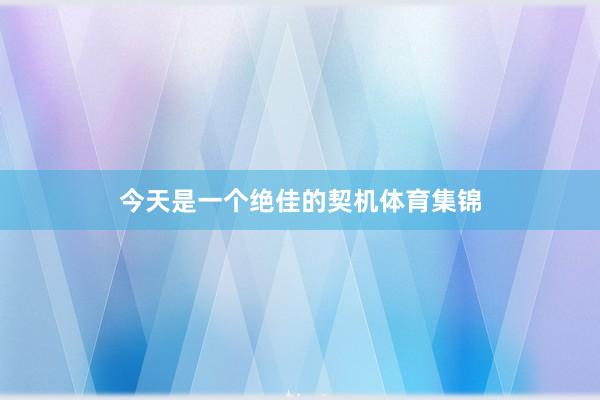 今天是一个绝佳的契机体育集锦