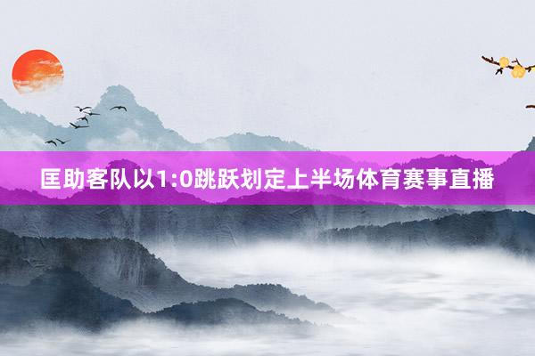 匡助客队以1:0跳跃划定上半场体育赛事直播