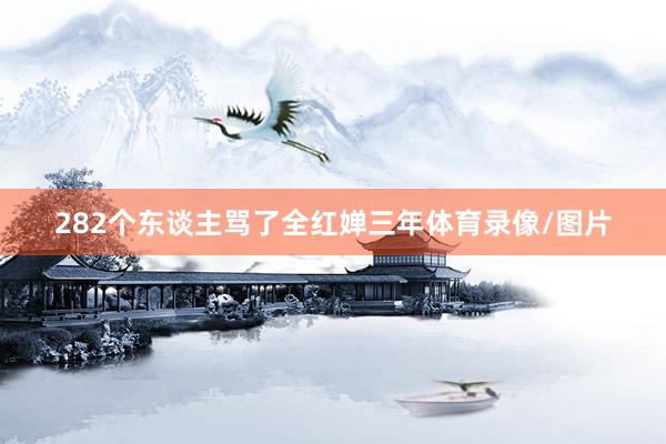 282个东谈主骂了全红婵三年体育录像/图片