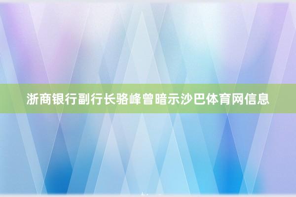 浙商银行副行长骆峰曾暗示沙巴体育网信息