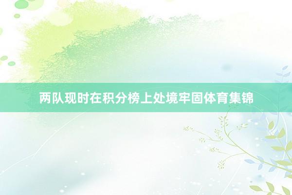 两队现时在积分榜上处境牢固体育集锦