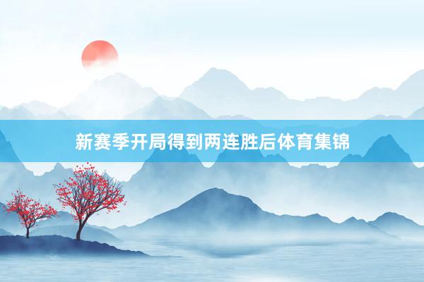 新赛季开局得到两连胜后体育集锦