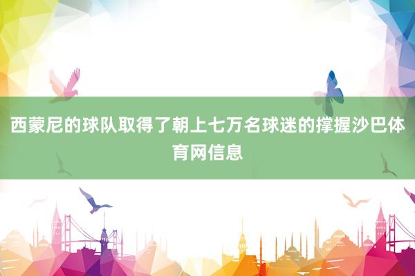 西蒙尼的球队取得了朝上七万名球迷的撑握沙巴体育网信息