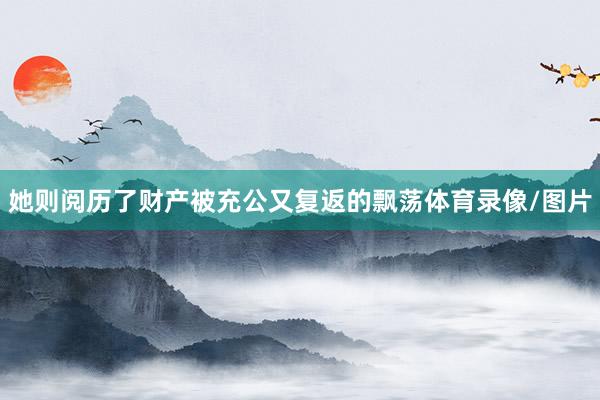 她则阅历了财产被充公又复返的飘荡体育录像/图片