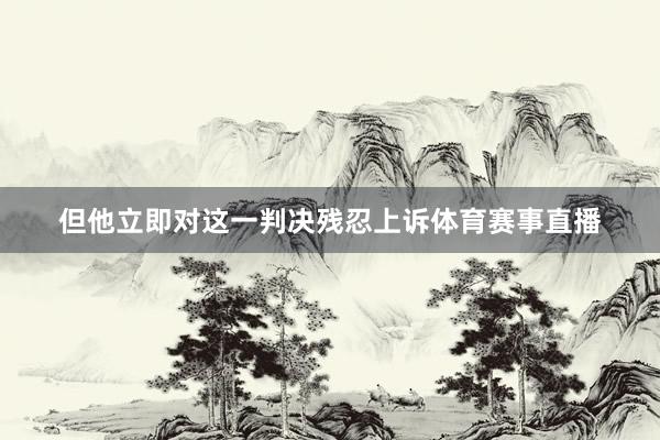 但他立即对这一判决残忍上诉体育赛事直播