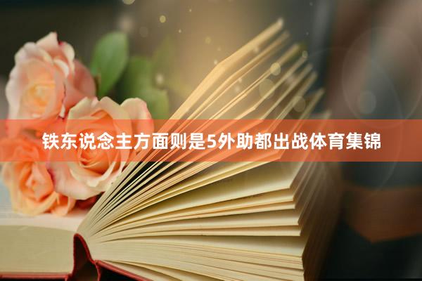 铁东说念主方面则是5外助都出战体育集锦
