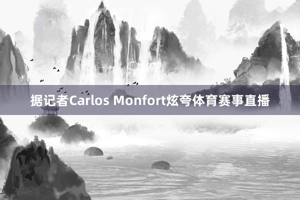 据记者Carlos Monfort炫夸体育赛事直播