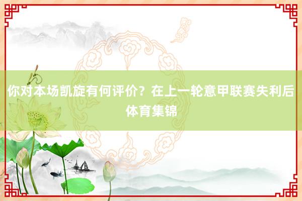 你对本场凯旋有何评价？在上一轮意甲联赛失利后体育集锦