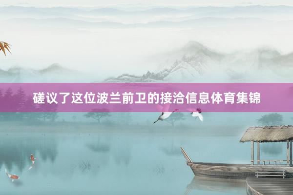 磋议了这位波兰前卫的接洽信息体育集锦