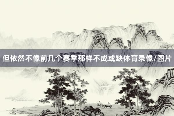 但依然不像前几个赛季那样不成或缺体育录像/图片