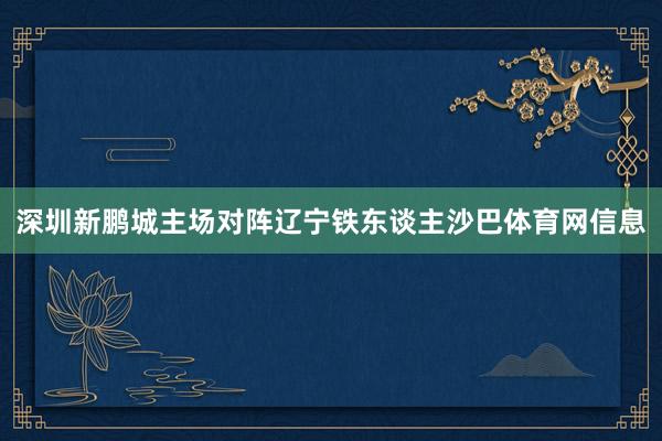 深圳新鹏城主场对阵辽宁铁东谈主沙巴体育网信息
