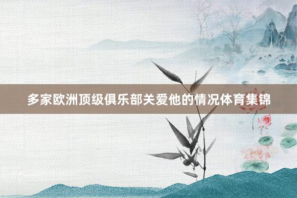 多家欧洲顶级俱乐部关爱他的情况体育集锦