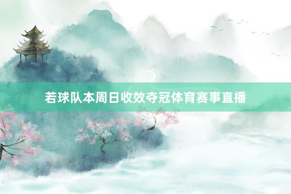 若球队本周日收效夺冠体育赛事直播