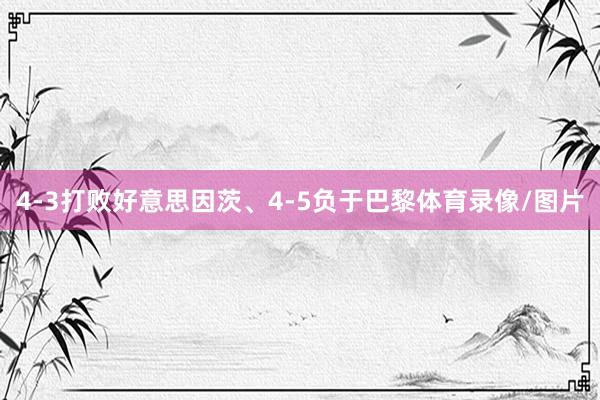 4-3打败好意思因茨、4-5负于巴黎体育录像/图片