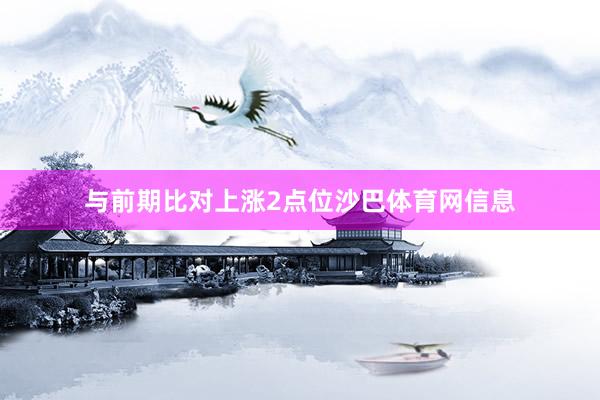 与前期比对上涨2点位沙巴体育网信息