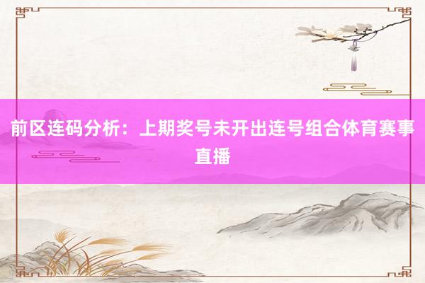 前区连码分析：上期奖号未开出连号组合体育赛事直播