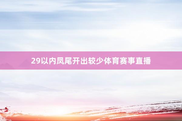 29以内凤尾开出较少体育赛事直播