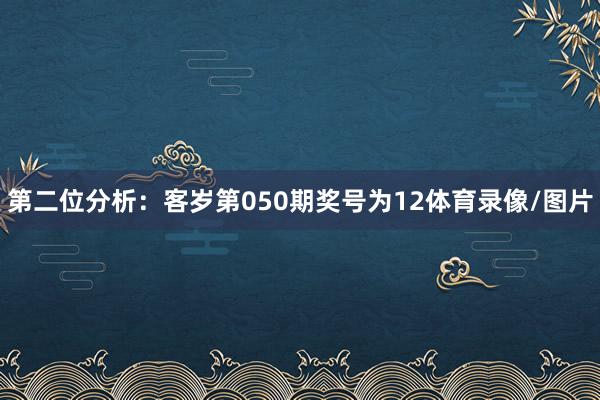第二位分析：客岁第050期奖号为12体育录像/图片
