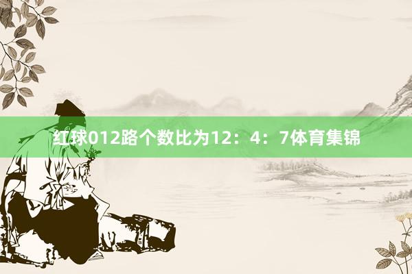 红球012路个数比为12：4：7体育集锦
