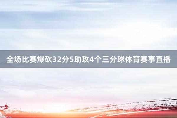 全场比赛爆砍32分5助攻4个三分球体育赛事直播