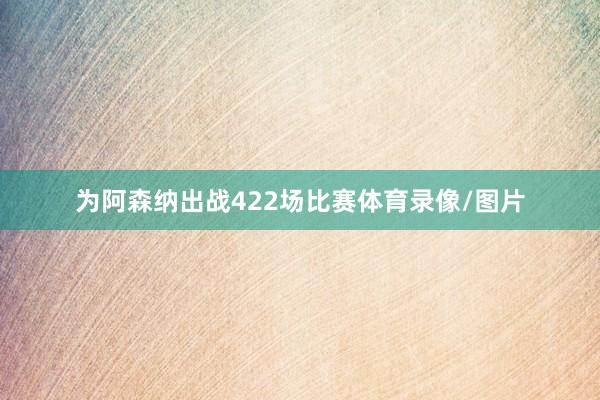 为阿森纳出战422场比赛体育录像/图片